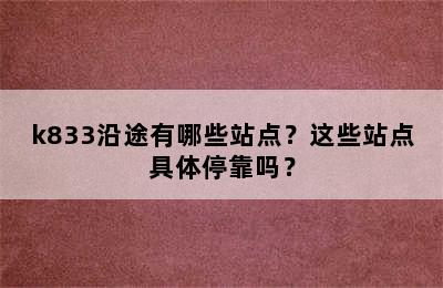 k833沿途有哪些站点？这些站点具体停靠吗？
