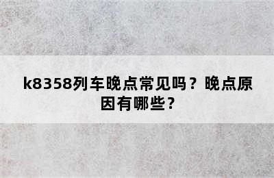 k8358列车晚点常见吗？晚点原因有哪些？