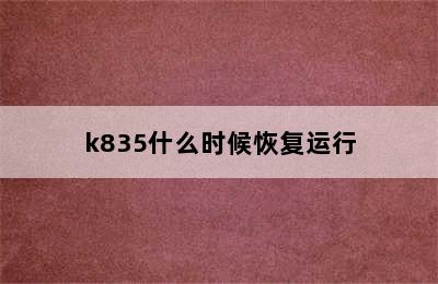 k835什么时候恢复运行