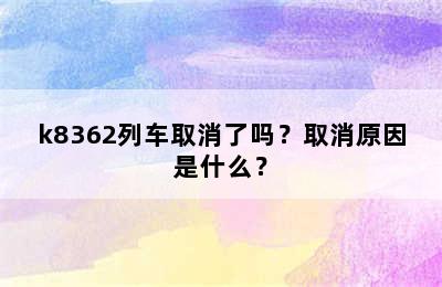 k8362列车取消了吗？取消原因是什么？