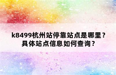 k8499杭州站停靠站点是哪里？具体站点信息如何查询？