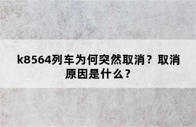 k8564列车为何突然取消？取消原因是什么？