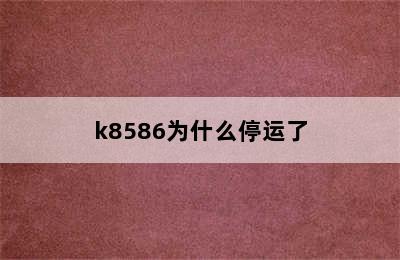 k8586为什么停运了