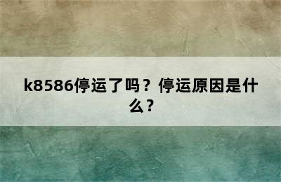 k8586停运了吗？停运原因是什么？