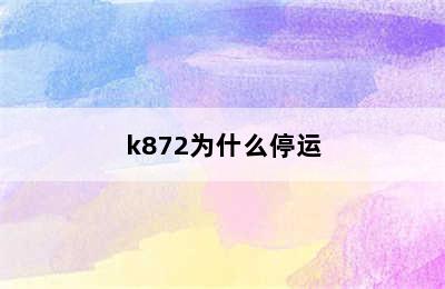 k872为什么停运