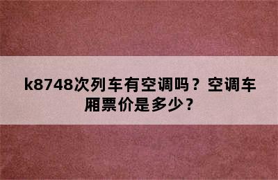 k8748次列车有空调吗？空调车厢票价是多少？