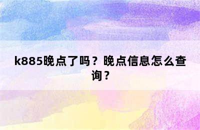 k885晚点了吗？晚点信息怎么查询？
