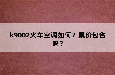 k9002火车空调如何？票价包含吗？