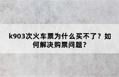 k903次火车票为什么买不了？如何解决购票问题？
