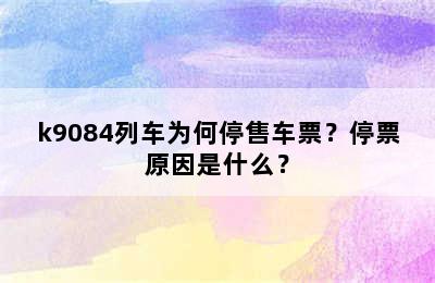 k9084列车为何停售车票？停票原因是什么？