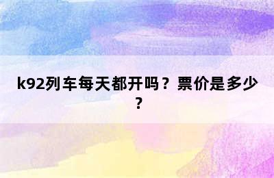 k92列车每天都开吗？票价是多少？