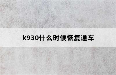k930什么时候恢复通车