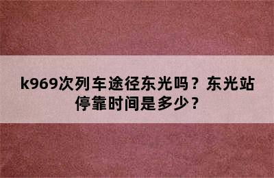 k969次列车途径东光吗？东光站停靠时间是多少？