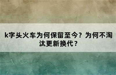 k字头火车为何保留至今？为何不淘汰更新换代？