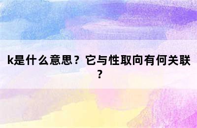 k是什么意思？它与性取向有何关联？