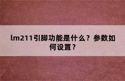 lm211引脚功能是什么？参数如何设置？