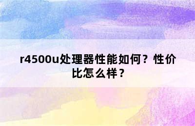 r4500u处理器性能如何？性价比怎么样？
