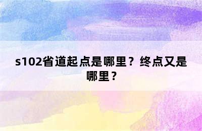 s102省道起点是哪里？终点又是哪里？