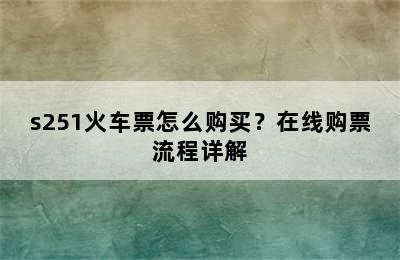 s251火车票怎么购买？在线购票流程详解