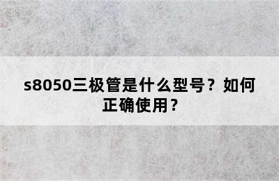 s8050三极管是什么型号？如何正确使用？
