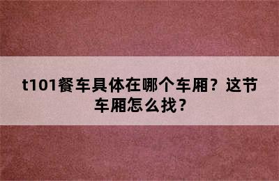 t101餐车具体在哪个车厢？这节车厢怎么找？