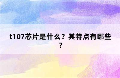 t107芯片是什么？其特点有哪些？