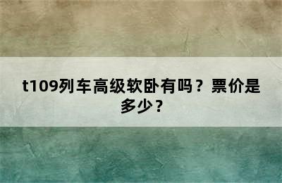 t109列车高级软卧有吗？票价是多少？