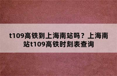 t109高铁到上海南站吗？上海南站t109高铁时刻表查询