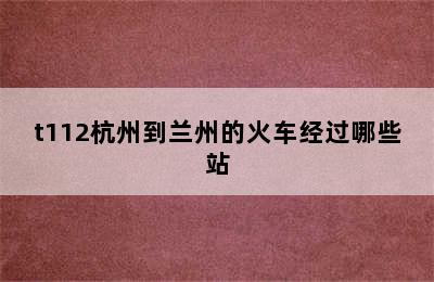 t112杭州到兰州的火车经过哪些站