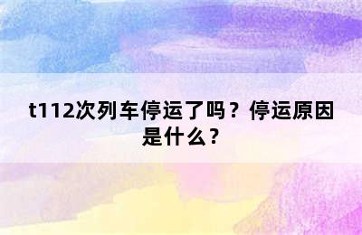 t112次列车停运了吗？停运原因是什么？