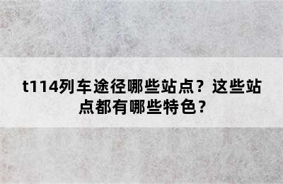 t114列车途径哪些站点？这些站点都有哪些特色？