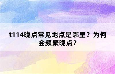 t114晚点常见地点是哪里？为何会频繁晚点？