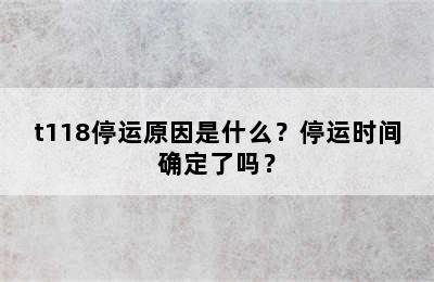 t118停运原因是什么？停运时间确定了吗？