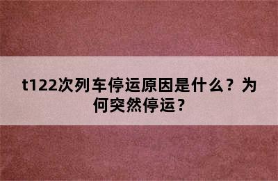 t122次列车停运原因是什么？为何突然停运？