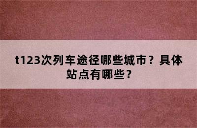 t123次列车途径哪些城市？具体站点有哪些？