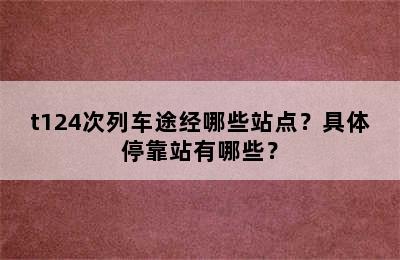 t124次列车途经哪些站点？具体停靠站有哪些？