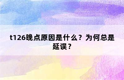 t126晚点原因是什么？为何总是延误？