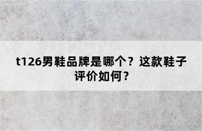 t126男鞋品牌是哪个？这款鞋子评价如何？