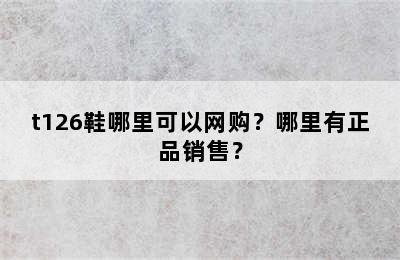 t126鞋哪里可以网购？哪里有正品销售？