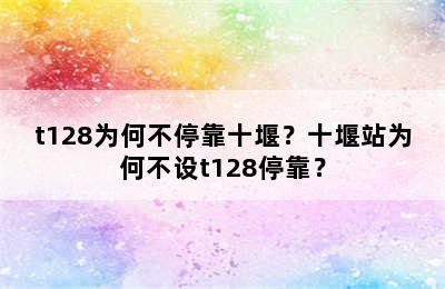 t128为何不停靠十堰？十堰站为何不设t128停靠？