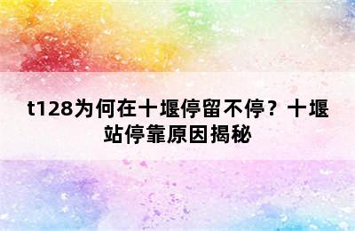 t128为何在十堰停留不停？十堰站停靠原因揭秘