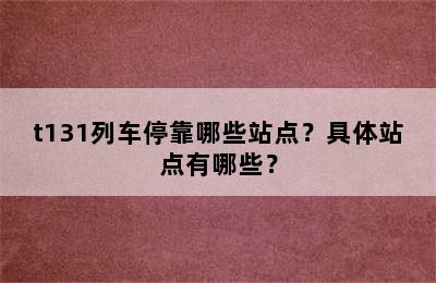 t131列车停靠哪些站点？具体站点有哪些？
