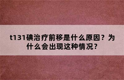 t131碘治疗前移是什么原因？为什么会出现这种情况？