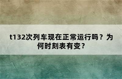 t132次列车现在正常运行吗？为何时刻表有变？