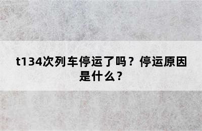 t134次列车停运了吗？停运原因是什么？