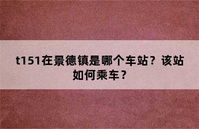 t151在景德镇是哪个车站？该站如何乘车？