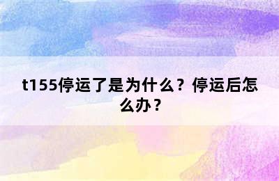 t155停运了是为什么？停运后怎么办？