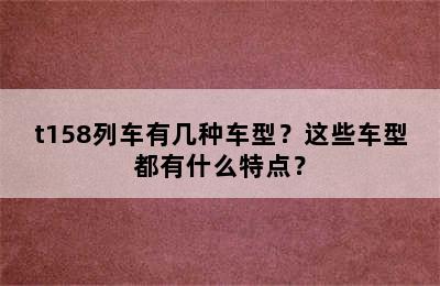 t158列车有几种车型？这些车型都有什么特点？
