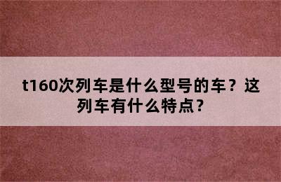 t160次列车是什么型号的车？这列车有什么特点？