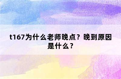t167为什么老师晚点？晚到原因是什么？